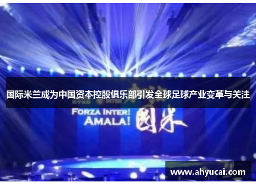 国际米兰成为中国资本控股俱乐部引发全球足球产业变革与关注