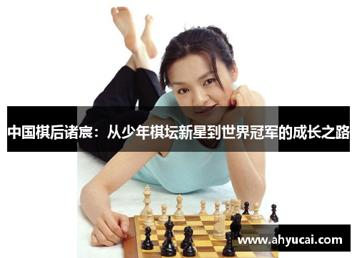 中国棋后诸宸：从少年棋坛新星到世界冠军的成长之路