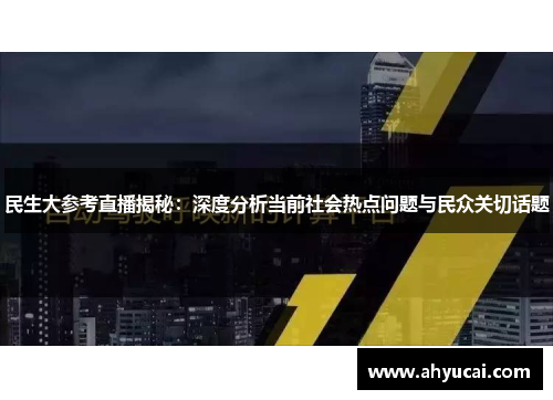民生大参考直播揭秘：深度分析当前社会热点问题与民众关切话题