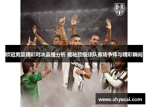 欧冠男篮精彩对决直播分析 揭秘顶级球队赛场争锋与精彩瞬间