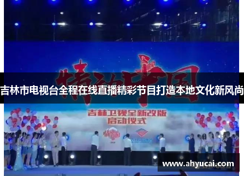 吉林市电视台全程在线直播精彩节目打造本地文化新风尚