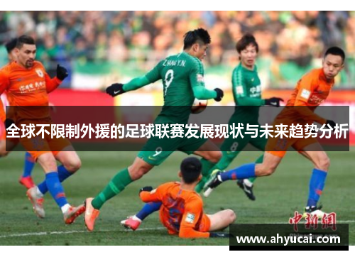 全球不限制外援的足球联赛发展现状与未来趋势分析